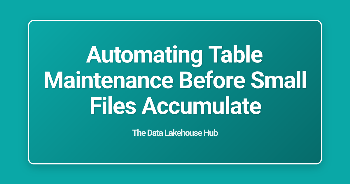 Automating Table Maintenance Before Small Files Accumulate