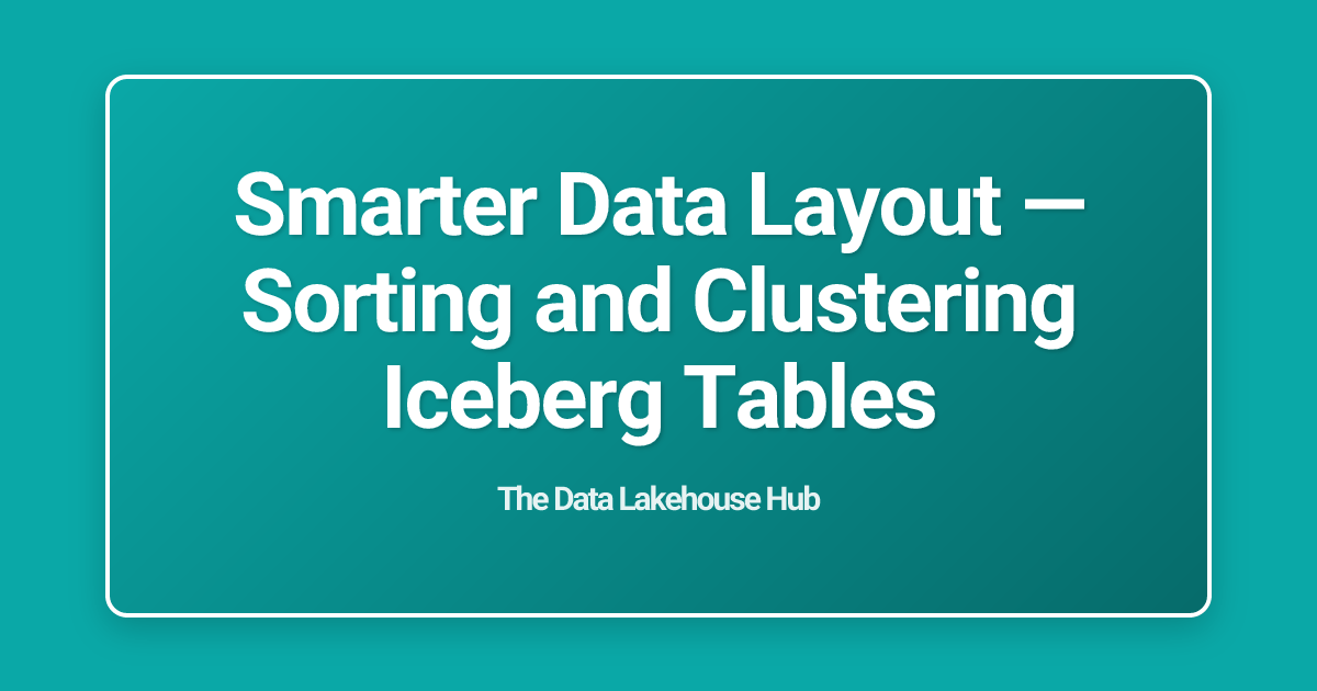 Smarter Data Layout — Sorting and Clustering Iceberg Tables