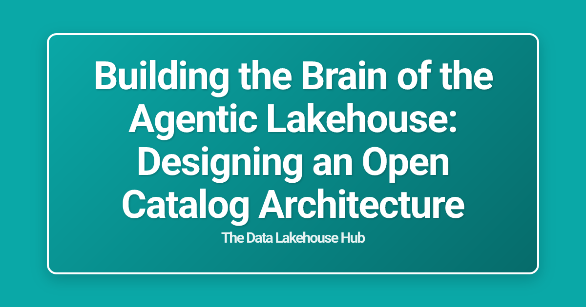 Building the Brain of the Agentic Lakehouse: Designing an Open Catalog Architecture