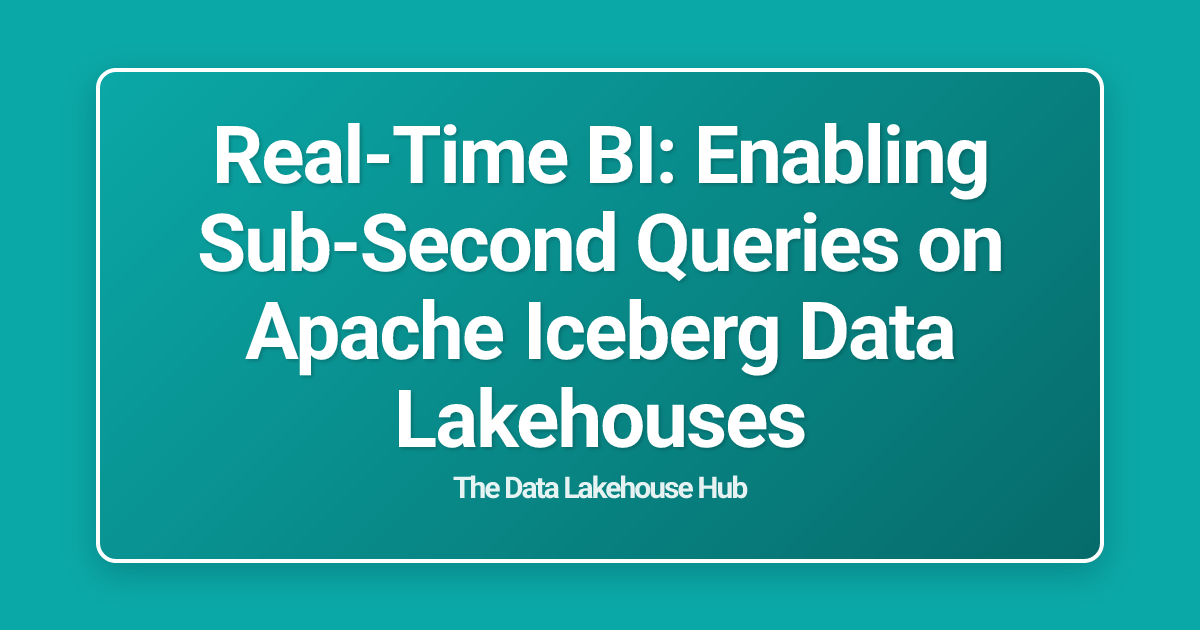 Real-Time BI: Enabling Sub-Second Queries on Apache Iceberg Data Lakehouses